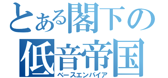 とある閣下の低音帝国（ベースエンパイア）