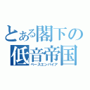 とある閣下の低音帝国（ベースエンパイア）