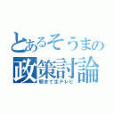 とあるそうまの政策討論（朝まで生テレビ）