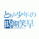 とある少年の時期笑早（イシモリヨウヘイ）