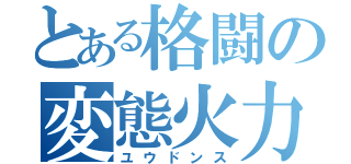 とある格闘の変態火力（ユウドンス）