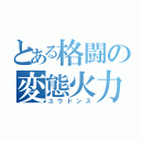 とある格闘の変態火力（ユウドンス）