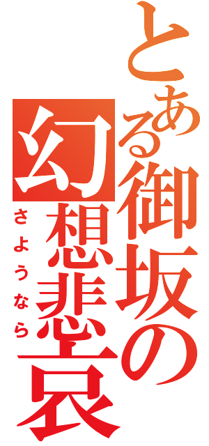 とある御坂の幻想悲哀（さようなら）