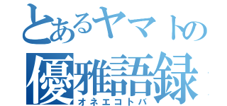 とあるヤマトの優雅語録（オネエコトバ）