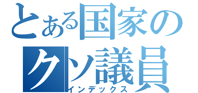 とある国家のクソ議員（インデックス）