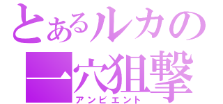 とあるルカの一穴狙撃（アンビエント）