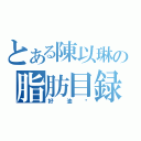 とある陳以琳の脂肪目録（好油喔）