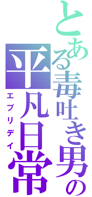 とある毒吐き男の平凡日常（エブリデイ）