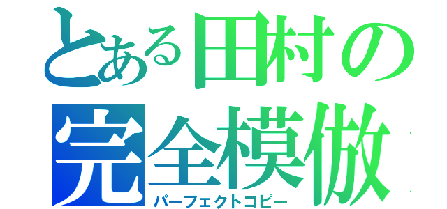 とある田村の完全模倣（パーフェクトコピー）