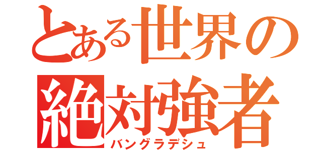 とある世界の絶対強者（バングラデシュ）