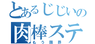 とあるじじいの肉棒ステッキ（もう限界）