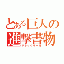 とある巨人の進撃書物（アタックサーガ）