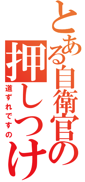 とある自衛官の押しつけです（道ずれですの）