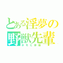 とある淫夢の野獣先輩（ホモビ俳優）