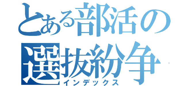 とある部活の選抜紛争（インデックス）