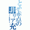 とある赤点の非リア充（リア充爆ぜろ）