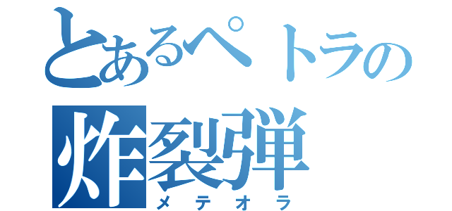 とあるペトラの炸裂弾（メテオラ）