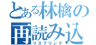 とある林檎の再読み込み（リスプリング）