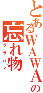 とあるＷＡＷＡＷＡの忘れ物（ララバイ）