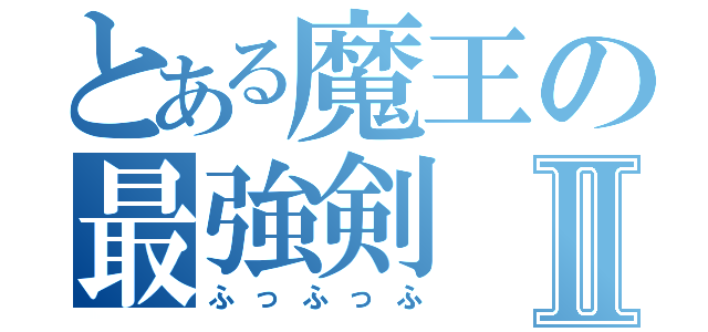 とある魔王の最強剣Ⅱ（ふっふっふ）