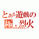 とある遊戲の極．烈火（彈彈堂新紀元）