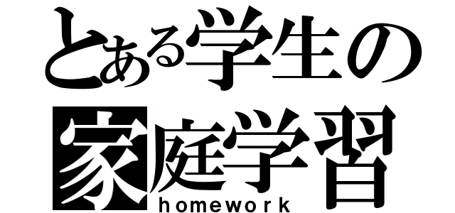 とある学生の家庭学習（ｈｏｍｅｗｏｒｋ）