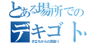 とある場所でのデキゴト（夕立ちからの雨宿り）