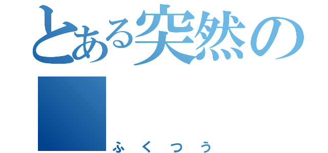 とある突然の       腹痛（ふくつう）