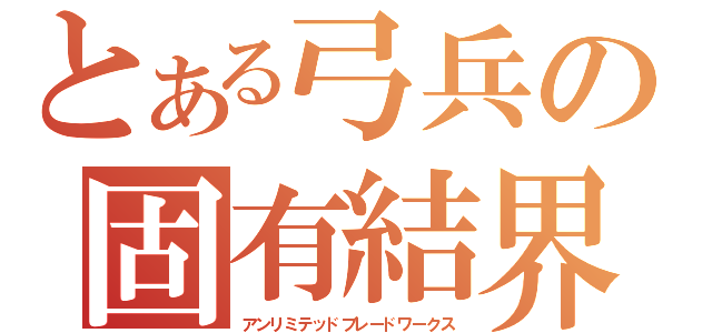 とある弓兵の固有結界（アンリミテッドブレードワークス）