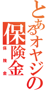 とあるオヤジの保険金（保険金）