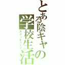 とある陰キャの学校生活（スクールライフ）