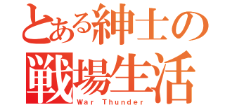 とある紳士の戦場生活（Ｗａｒ Ｔｈｕｎｄｅｒ）