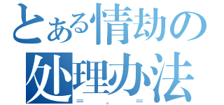 とある情劫の处理办法（＝。＝）