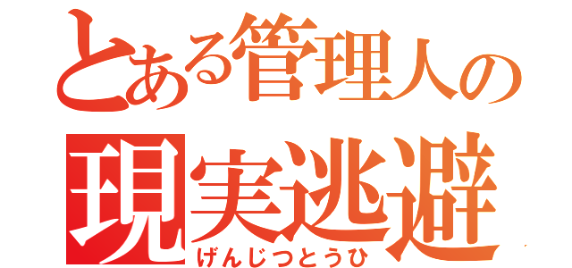 とある管理人の現実逃避（げんじつとうひ）