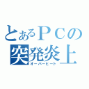 とあるＰＣの突発炎上（オーバーヒート）