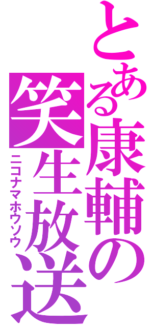 とある康輔の笑生放送（ニコナマホウソウ）