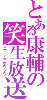 とある康輔の笑生放送（ニコナマホウソウ）