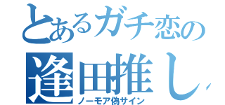 とあるガチ恋の逢田推し（ノーモア偽サイン）