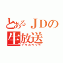 とあるＪＤの生放送（ナマホウソウ）