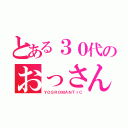 とある３０代のおっさん（ＹＯＳＲＯＭＡＮＴＩＣ）