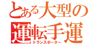 とある大型の運転手運（トランスポーター）