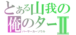 とある山我の俺のターンⅡ（バーサーカーソウル）