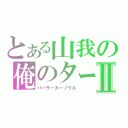 とある山我の俺のターンⅡ（バーサーカーソウル）