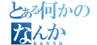 とある何かのなんか（なんだろね）