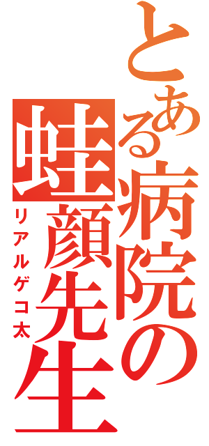 とある病院の蛙顔先生（リアルゲコ太）