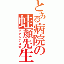 とある病院の蛙顔先生（リアルゲコ太）