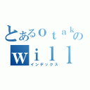 とあるｏｔａｋｕのｗｉｌｌ（インデックス）