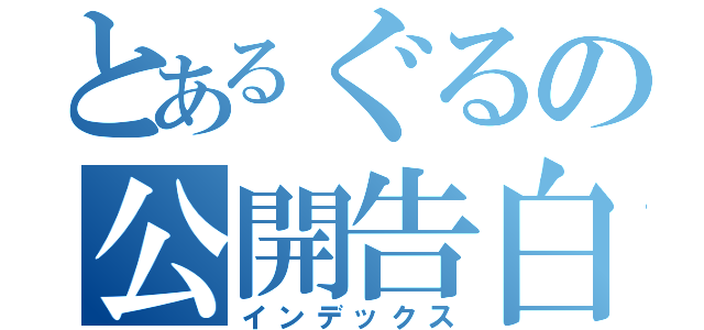 とあるぐるの公開告白（インデックス）