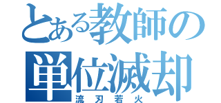 とある教師の単位滅却（流刃若火）