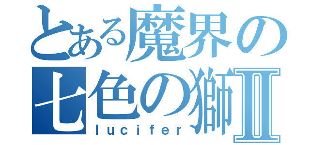 とある魔界の七色の獅子Ⅱ（ｌｕｃｉｆｅｒ）